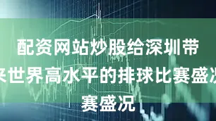 配资网站炒股给深圳带来世界高水平的排球比赛盛况