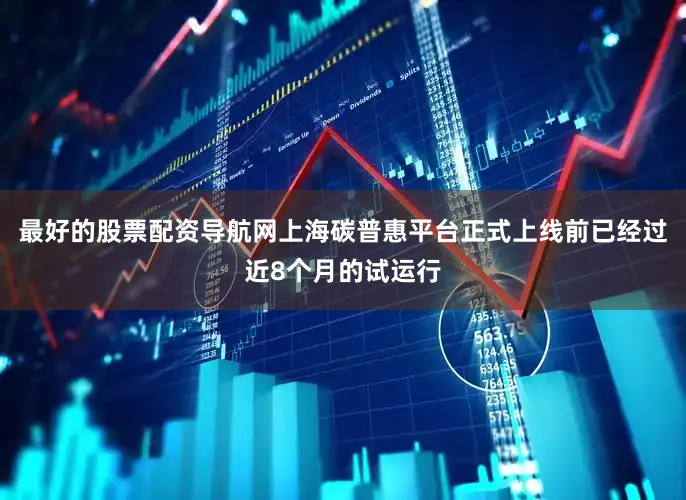 最好的股票配资导航网上海碳普惠平台正式上线前已经过近8个月的试运行