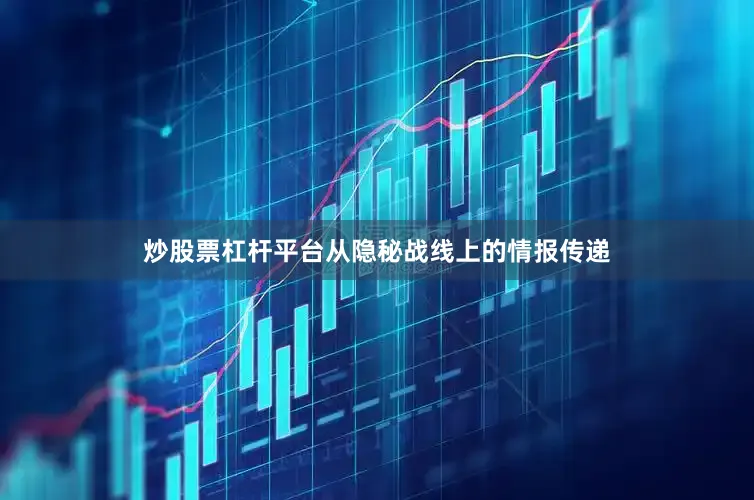 炒股票杠杆平台从隐秘战线上的情报传递