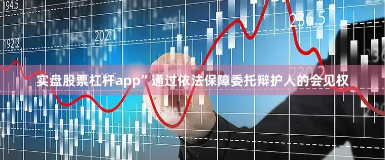 实盘股票杠杆app”通过依法保障委托辩护人的会见权