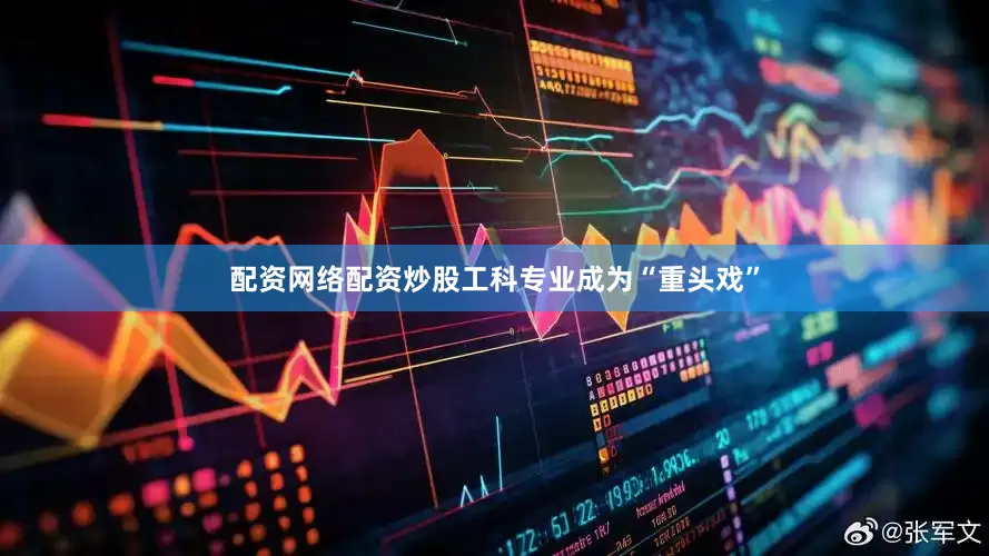 配资网络配资炒股工科专业成为“重头戏”
