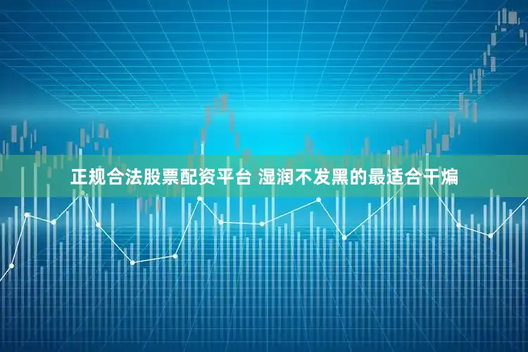 正规合法股票配资平台 湿润不发黑的最适合干煸