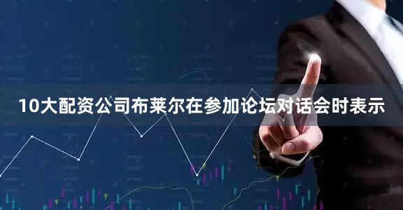 10大配资公司布莱尔在参加论坛对话会时表示
