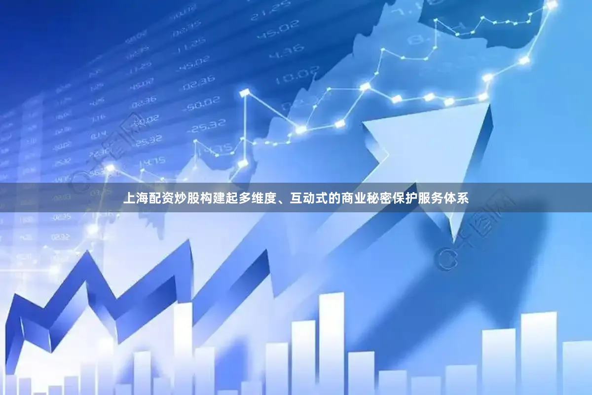 上海配资炒股构建起多维度、互动式的商业秘密保护服务体系