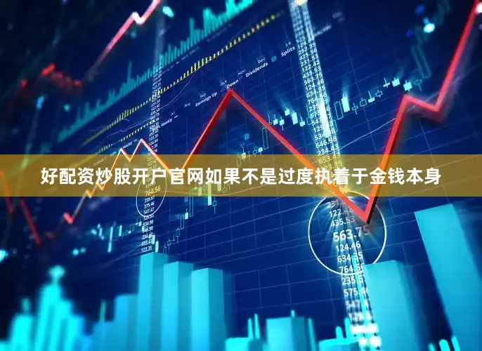好配资炒股开户官网如果不是过度执着于金钱本身