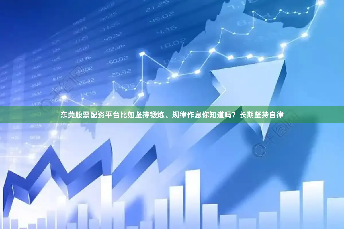 东莞股票配资平台比如坚持锻炼、规律作息你知道吗？长期坚持自律