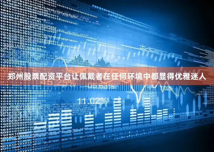 郑州股票配资平台让佩戴者在任何环境中都显得优雅迷人