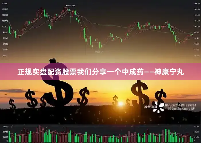 正规实盘配资股票我们分享一个中成药——神康宁丸