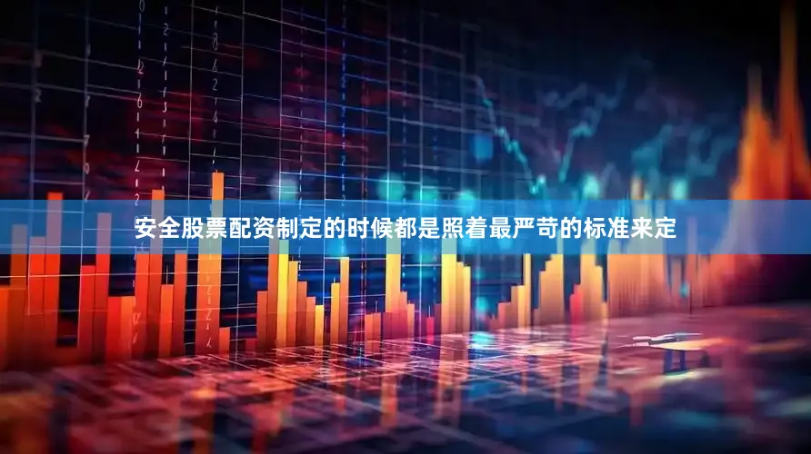 安全股票配资制定的时候都是照着最严苛的标准来定