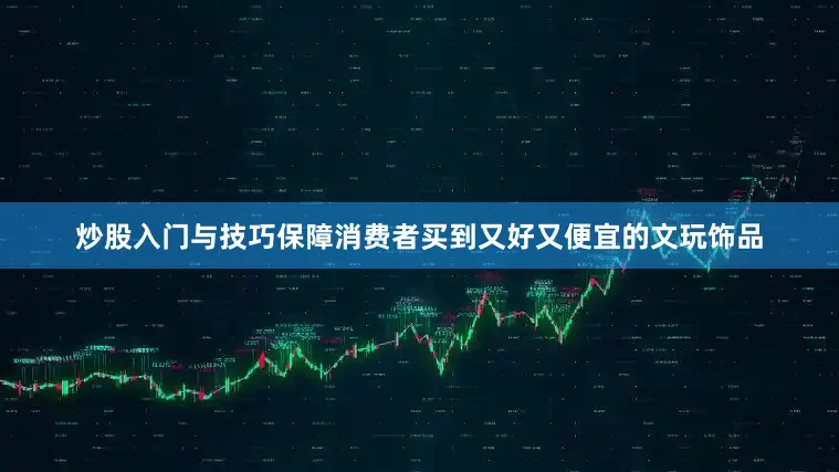 炒股入门与技巧保障消费者买到又好又便宜的文玩饰品