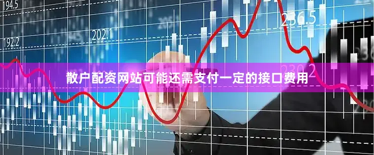 散户配资网站可能还需支付一定的接口费用