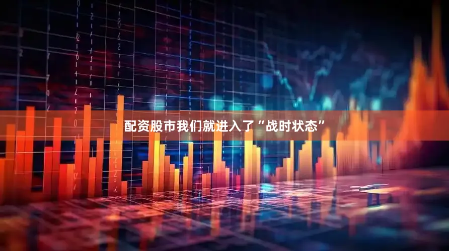 配资股市我们就进入了“战时状态”