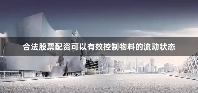 合法股票配资可以有效控制物料的流动状态