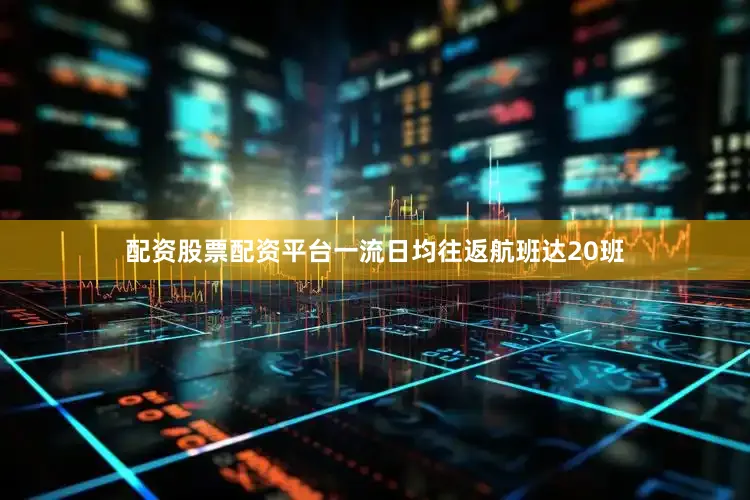 配资股票配资平台一流日均往返航班达20班