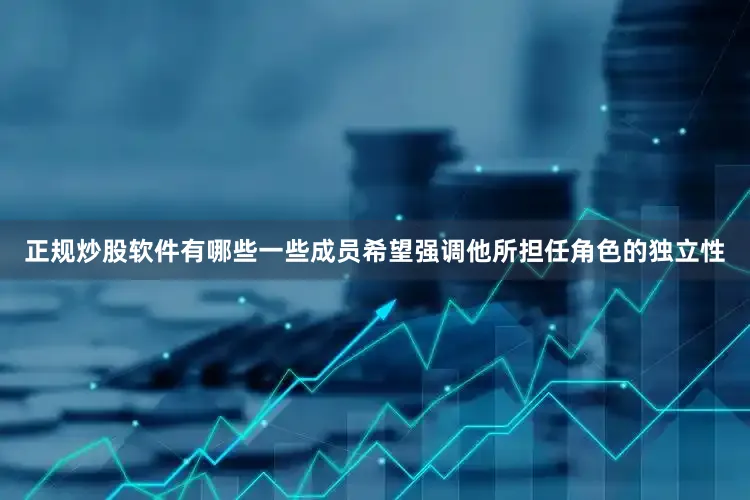正规炒股软件有哪些一些成员希望强调他所担任角色的独立性