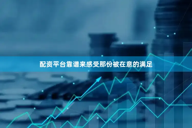 配资平台靠谱来感受那份被在意的满足