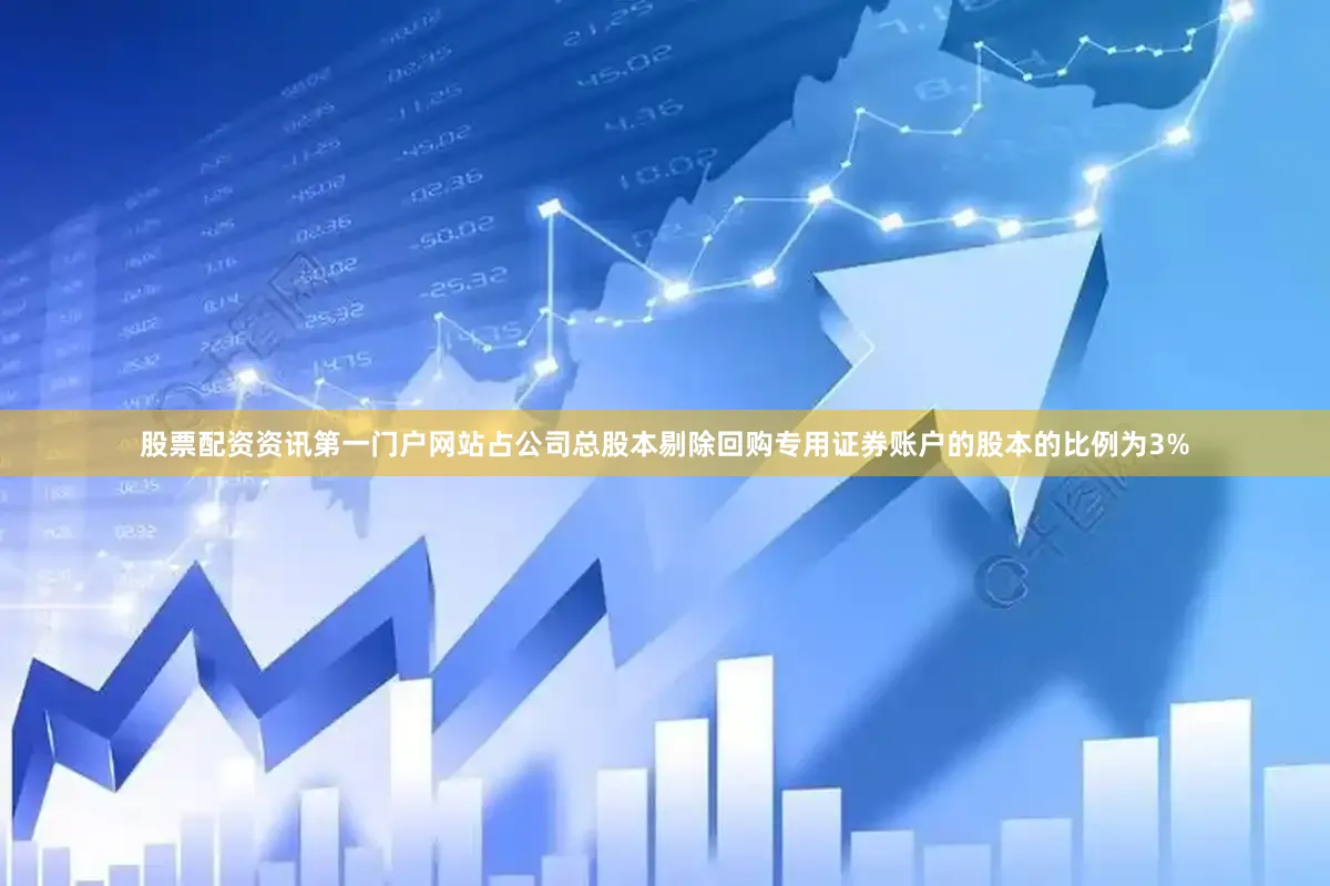 股票配资资讯第一门户网站占公司总股本剔除回购专用证券账户的股本的比例为3%