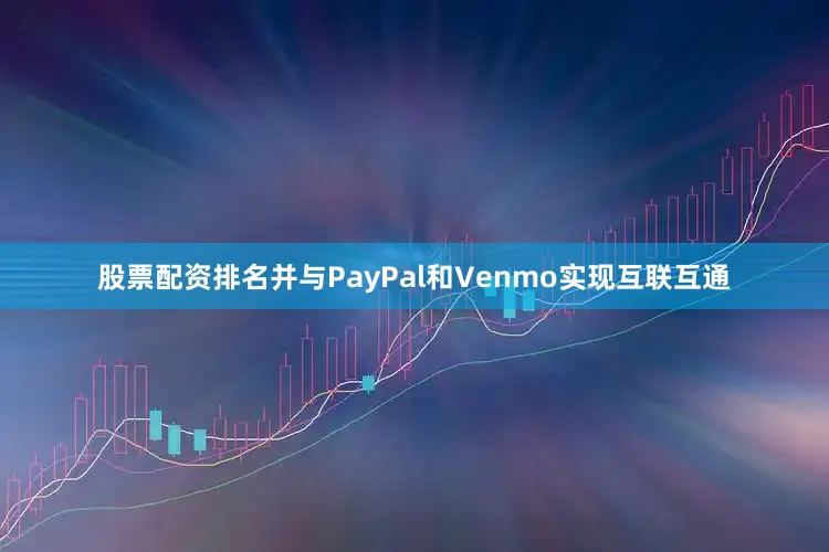 股票配资排名并与PayPal和Venmo实现互联互通