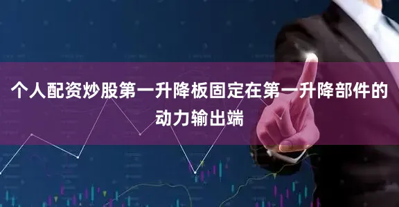 个人配资炒股第一升降板固定在第一升降部件的动力输出端