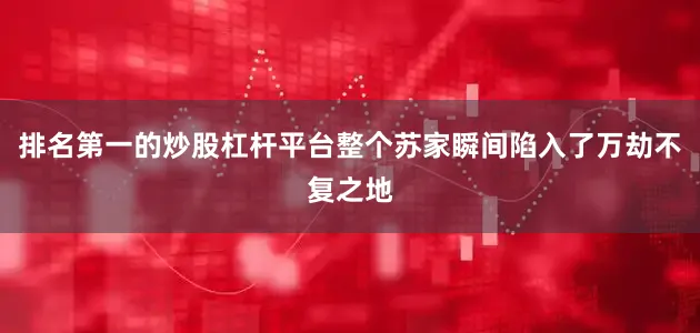 排名第一的炒股杠杆平台整个苏家瞬间陷入了万劫不复之地