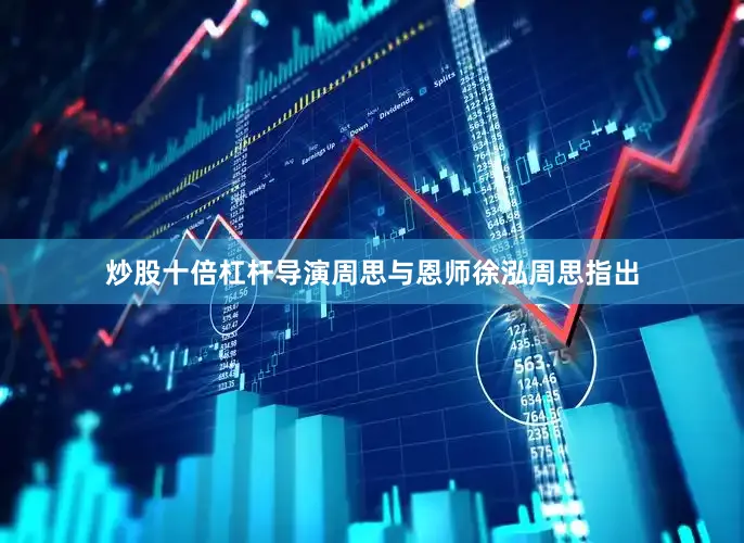 炒股十倍杠杆导演周思与恩师徐泓周思指出