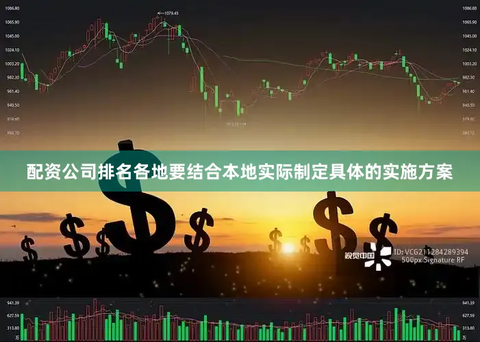 配资公司排名各地要结合本地实际制定具体的实施方案