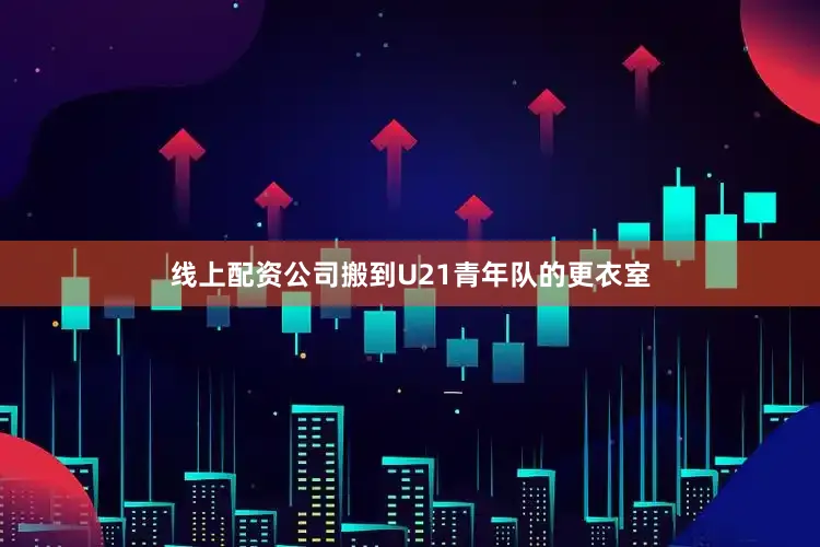 线上配资公司搬到U21青年队的更衣室