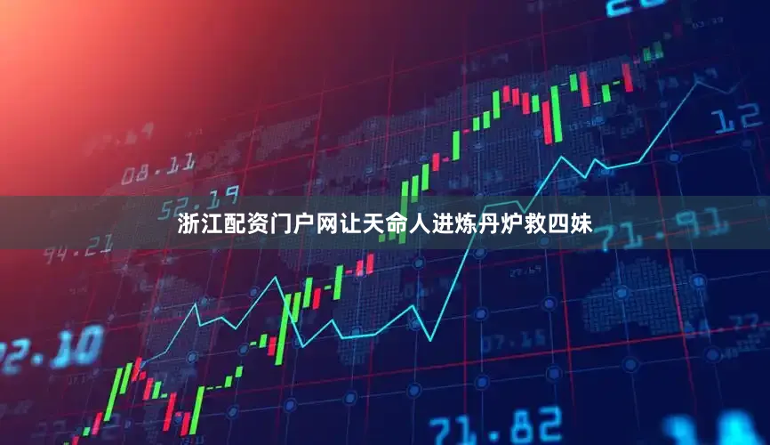 浙江配资门户网让天命人进炼丹炉救四妹