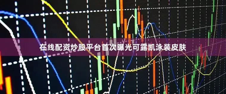 在线配资炒股平台首次曝光可露凯泳装皮肤