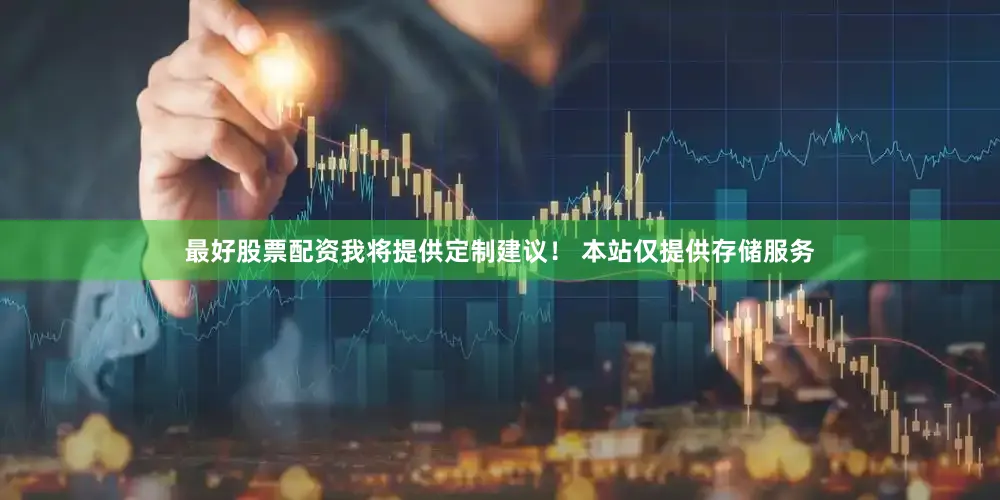 最好股票配资我将提供定制建议！ 本站仅提供存储服务