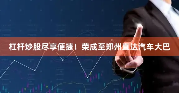 杠杆炒股尽享便捷！荣成至郑州直达汽车大巴