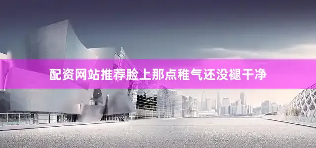 配资网站推荐脸上那点稚气还没褪干净