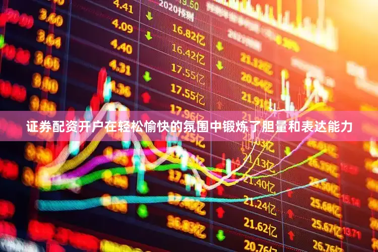 证券配资开户在轻松愉快的氛围中锻炼了胆量和表达能力